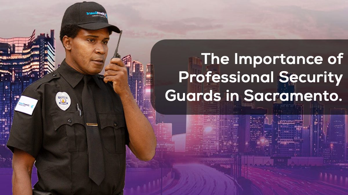 The Importance of Professional Security Guards in Sacramento