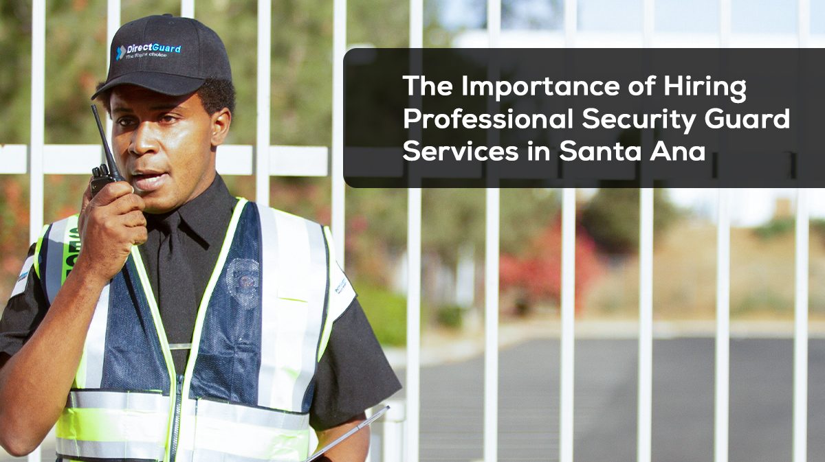 The Importance of Hiring Professional Security Guard Services in Santa Ana