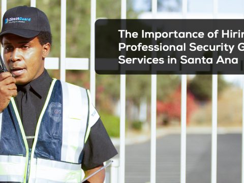 The Importance of Hiring Professional Security Guard Services in Santa Ana