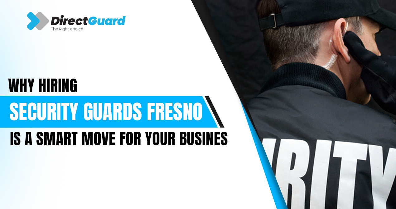 Why Hiring Security Guards Fresno Is a Smart Move for Your Business