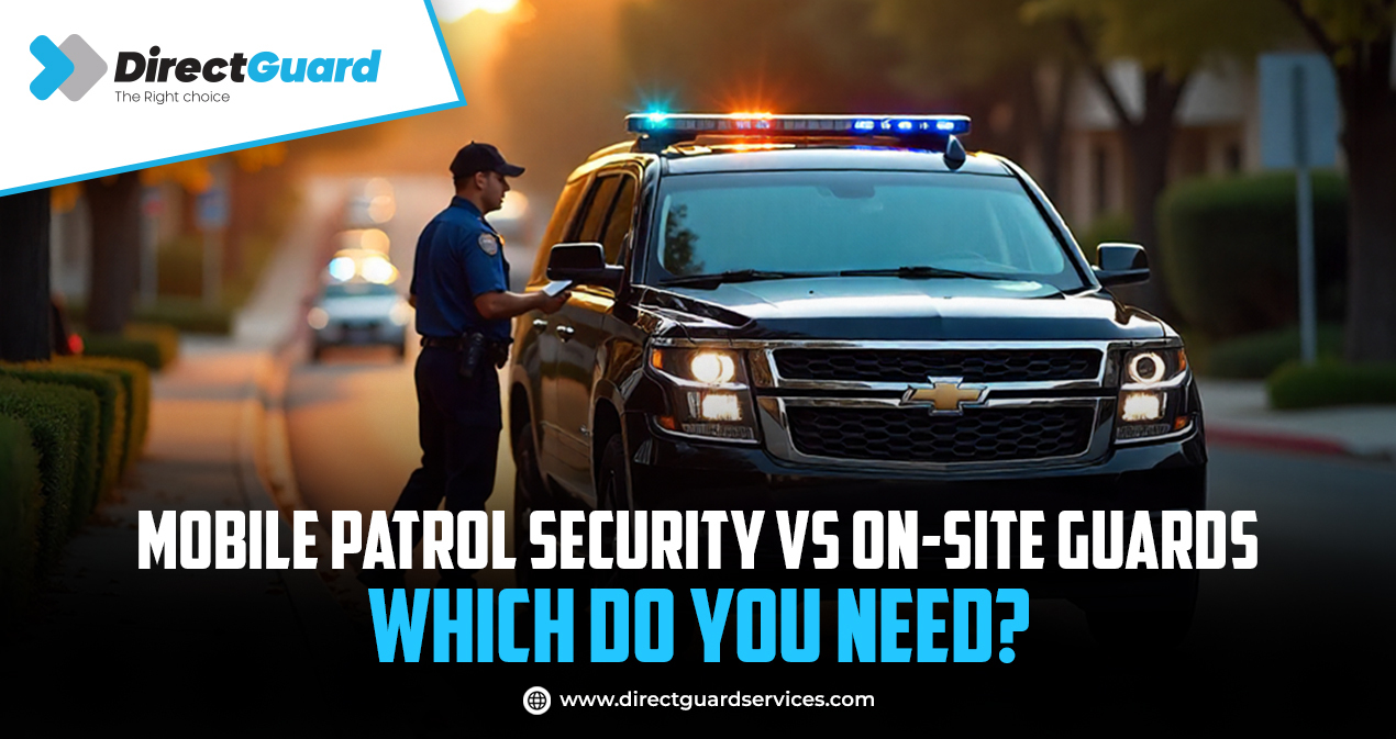 Mobile Patrol Security vs On-Site Guards Which Do You Need